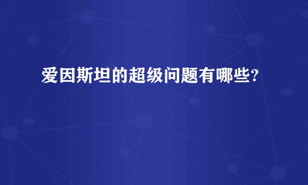 爱因斯坦的超级问题有哪些?