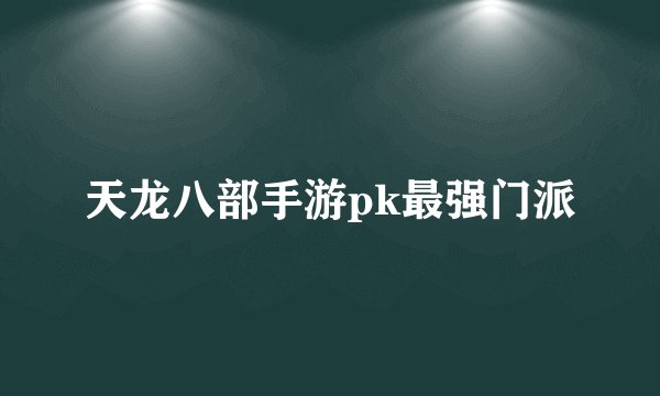 天龙八部手游pk最强门派