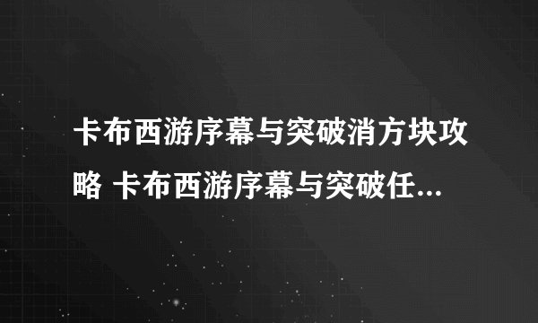 卡布西游序幕与突破消方块攻略 卡布西游序幕与突破任务全解析