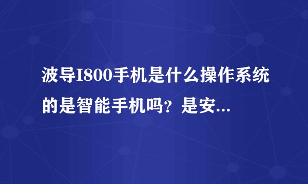 波导I800手机是什么操作系统的是智能手机吗？是安卓系统的手机还是塞班系统的手机啊？