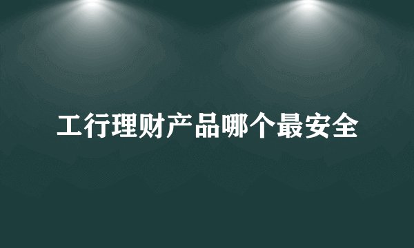 工行理财产品哪个最安全