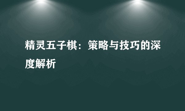 精灵五子棋：策略与技巧的深度解析