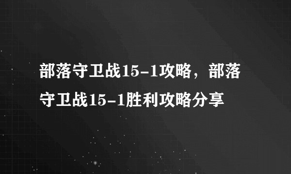 部落守卫战15-1攻略，部落守卫战15-1胜利攻略分享