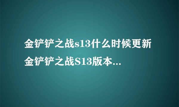 金铲铲之战s13什么时候更新 金铲铲之战S13版本更新时间介绍