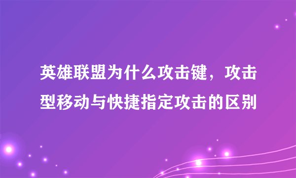 英雄联盟为什么攻击键，攻击型移动与快捷指定攻击的区别