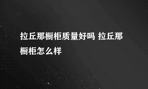 拉丘那橱柜质量好吗 拉丘那橱柜怎么样