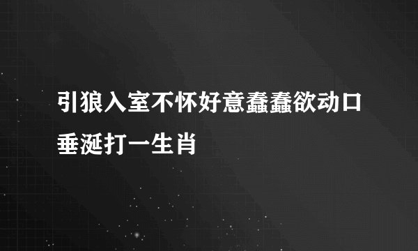 引狼入室不怀好意蠢蠢欲动口垂涎打一生肖