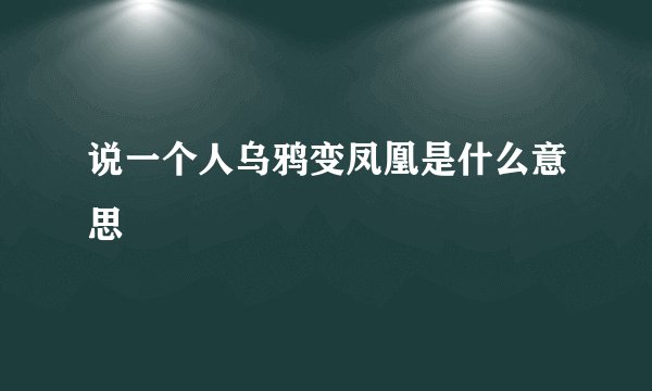 说一个人乌鸦变凤凰是什么意思