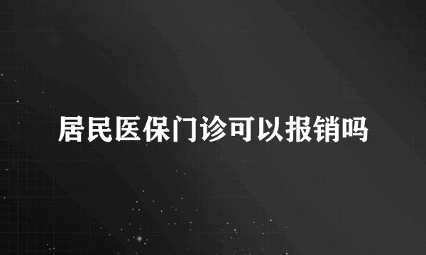 居民医保门诊可以报销吗