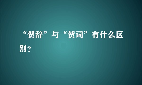 “贺辞”与“贺词”有什么区别？