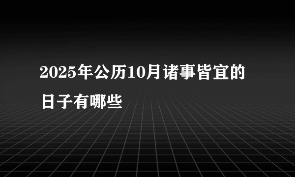 2025年公历10月诸事皆宜的日子有哪些