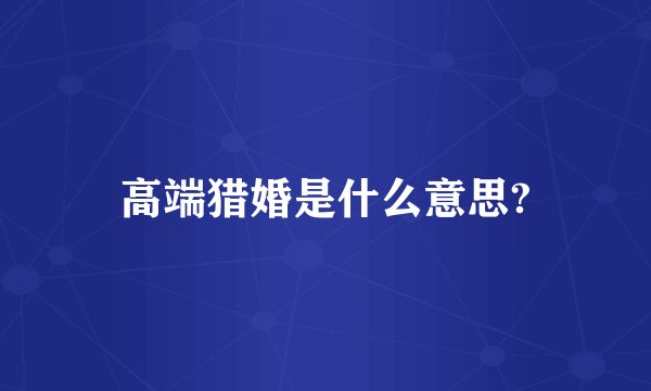 高端猎婚是什么意思?