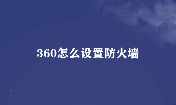 360怎么设置防火墙