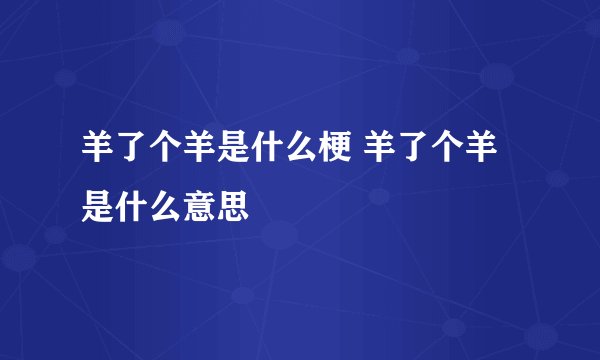 羊了个羊是什么梗 羊了个羊是什么意思