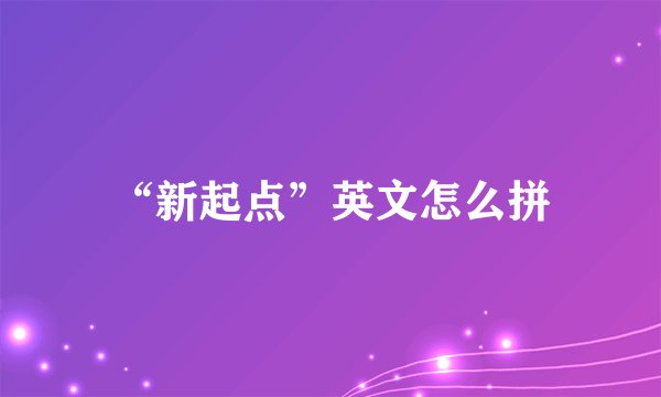 “新起点”英文怎么拼