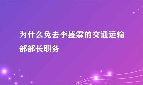 为什么免去李盛霖的交通运输部部长职务