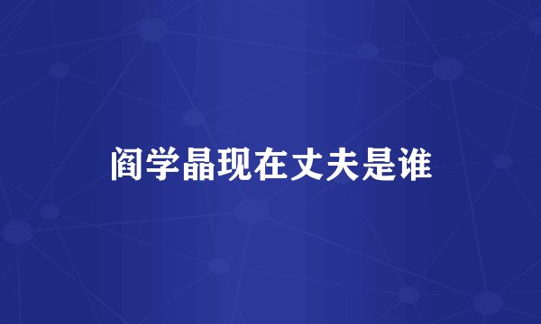 阎学晶现在丈夫是谁