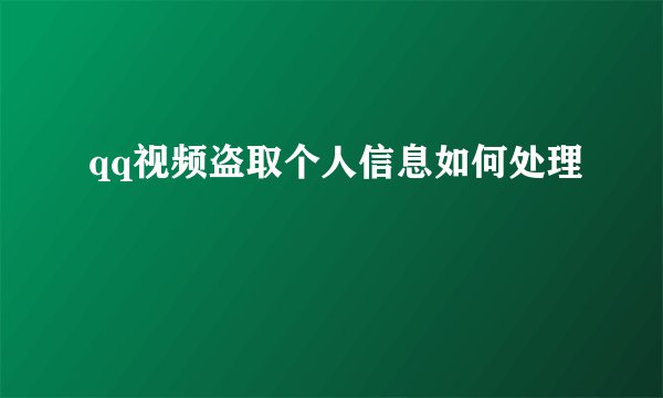 qq视频盗取个人信息如何处理