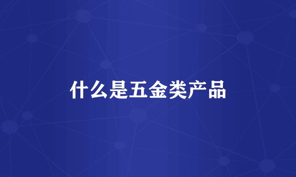 什么是五金类产品