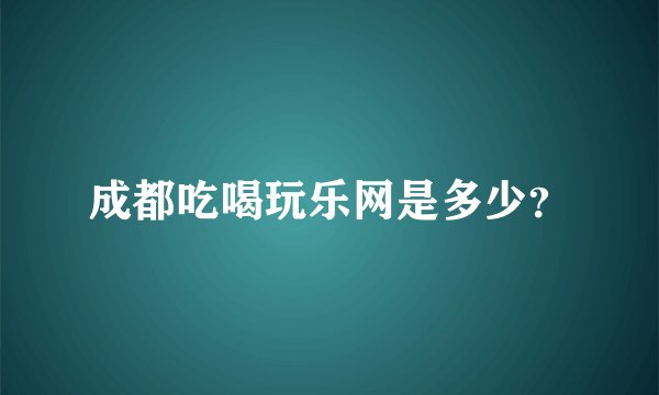 成都吃喝玩乐网是多少？