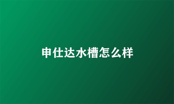 申仕达水槽怎么样