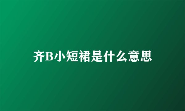 齐B小短裙是什么意思