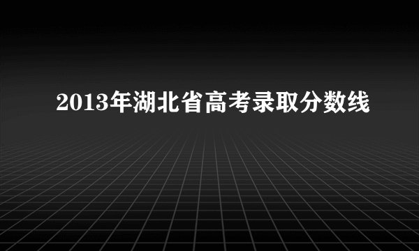 2013年湖北省高考录取分数线
