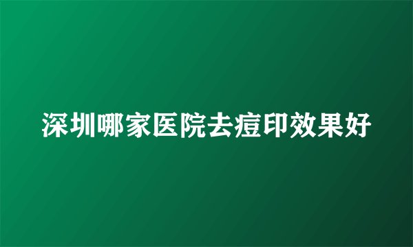 深圳哪家医院去痘印效果好