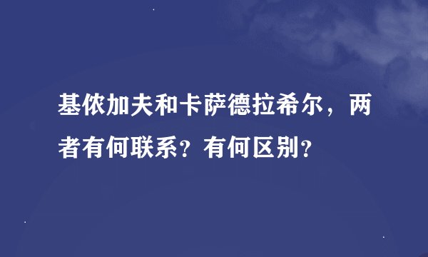 基侬加夫和卡萨德拉希尔，两者有何联系？有何区别？