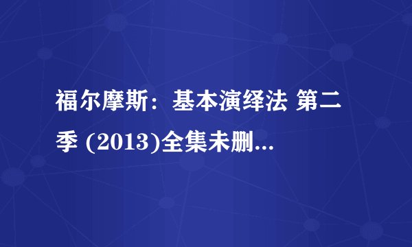 福尔摩斯：基本演绎法 第二季 (2013)全集未删减高清版免费下载
