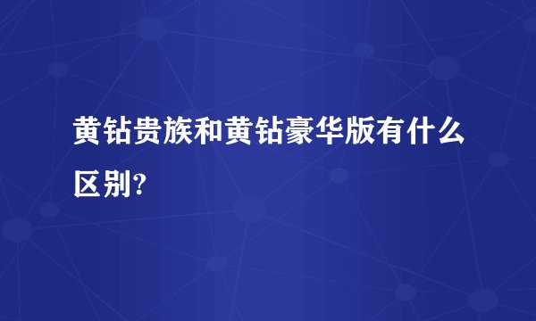 黄钻贵族和黄钻豪华版有什么区别?