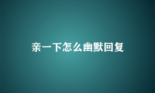 亲一下怎么幽默回复