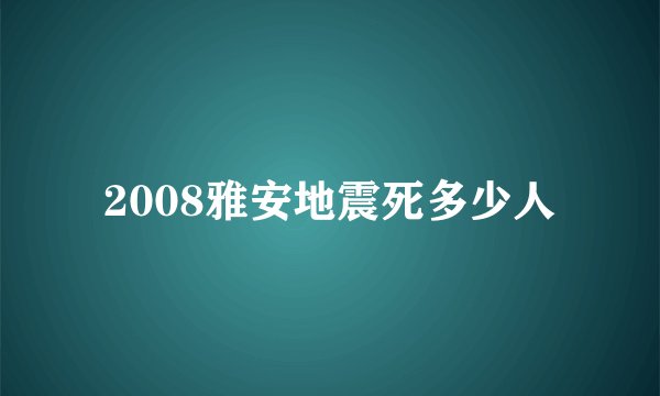 2008雅安地震死多少人
