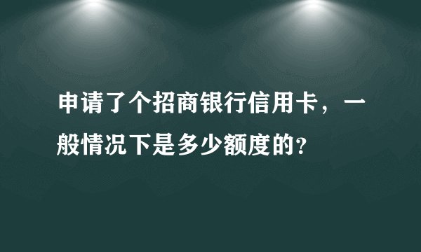 申请了个招商银行信用卡，一般情况下是多少额度的？