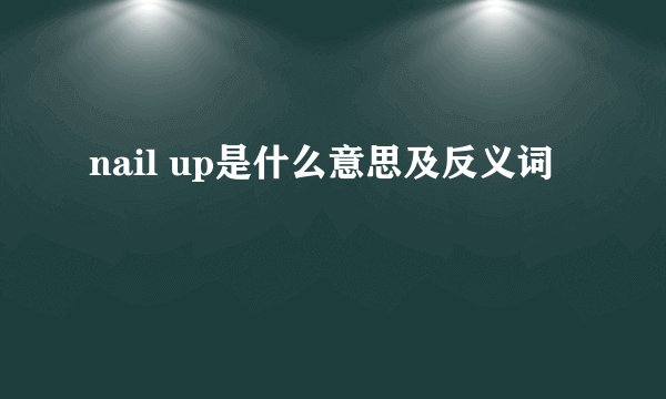 nail up是什么意思及反义词