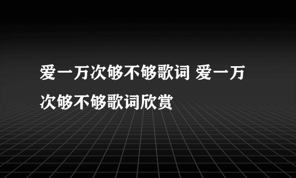 爱一万次够不够歌词 爱一万次够不够歌词欣赏