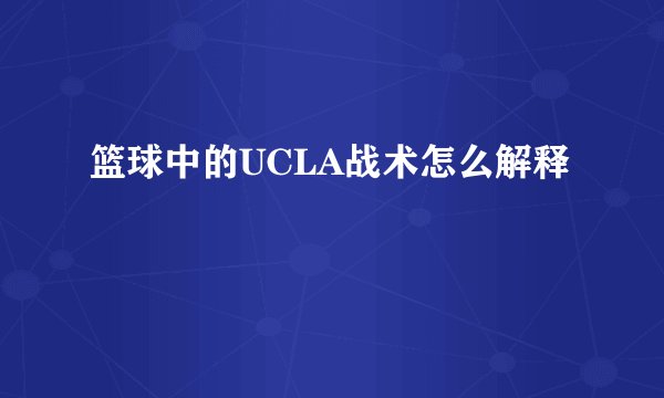 篮球中的UCLA战术怎么解释