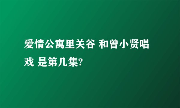 爱情公寓里关谷 和曾小贤唱戏 是第几集?