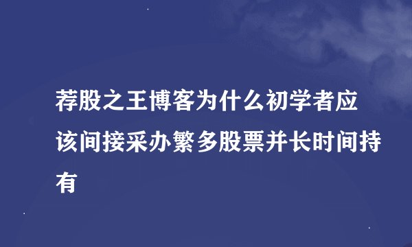 荐股之王博客为什么初学者应该间接采办繁多股票并长时间持有
