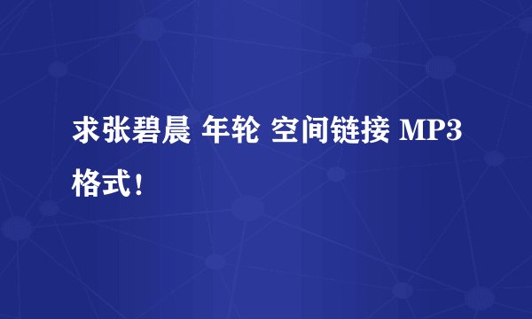 求张碧晨 年轮 空间链接 MP3格式！