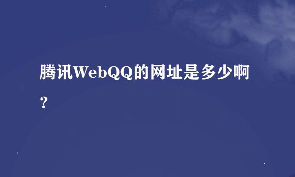 腾讯WebQQ的网址是多少啊？
