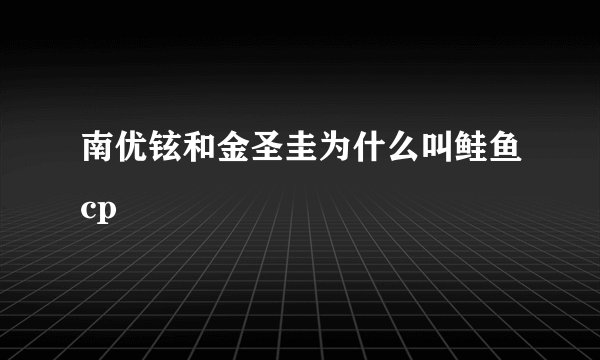 南优铉和金圣圭为什么叫鲑鱼cp