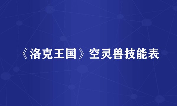 《洛克王国》空灵兽技能表