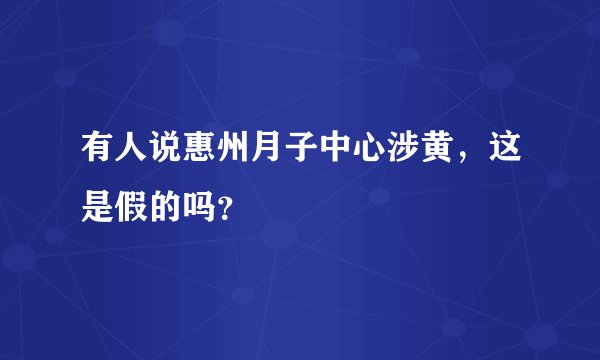 有人说惠州月子中心涉黄，这是假的吗？
