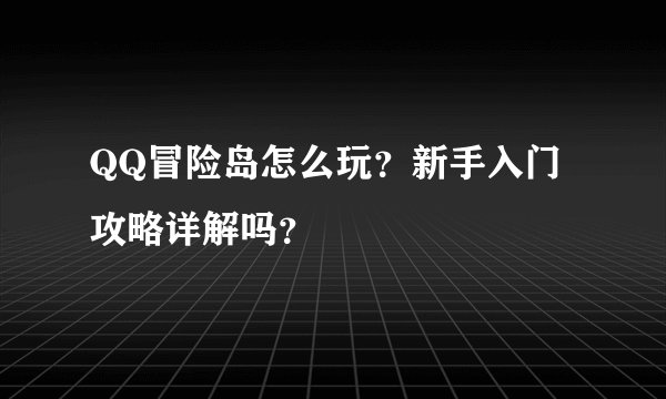 QQ冒险岛怎么玩？新手入门攻略详解吗？