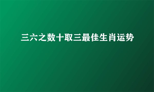三六之数十取三最佳生肖运势