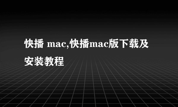 快播 mac,快播mac版下载及安装教程