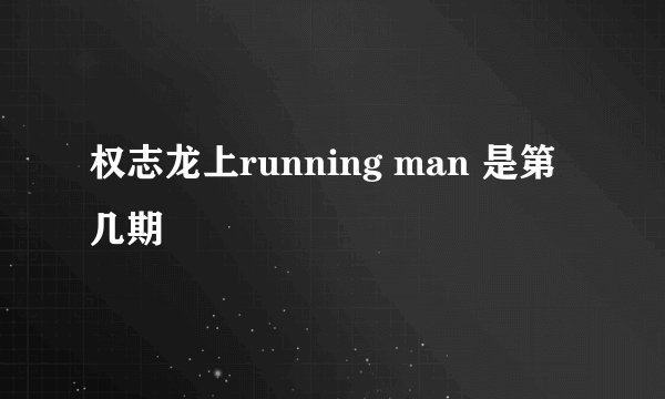 权志龙上running man 是第几期