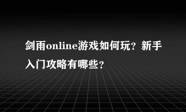剑雨online游戏如何玩？新手入门攻略有哪些？