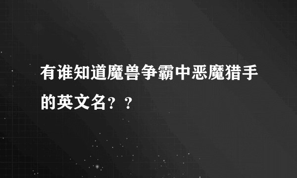 有谁知道魔兽争霸中恶魔猎手的英文名？？